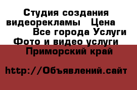 Студия создания видеорекламы › Цена ­ 20 000 - Все города Услуги » Фото и видео услуги   . Приморский край